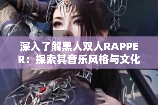 深入了解黑人双人RAPPER：探索其音乐风格与文化背景