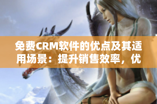 免费CRM软件的优点及其适用场景：提升销售效率，优化客户管理！