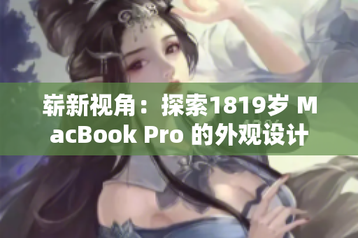 崭新视角：探索1819岁 MacBook Pro 的外观设计