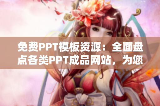 免费PPT模板资源：全面盘点各类PPT成品网站，为您提供丰富的PPT模板资源