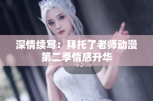 深情续写：拜托了老师动漫第二季情感升华