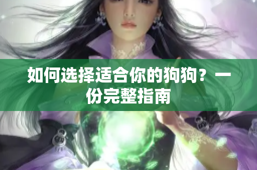 如何选择适合你的狗狗？一份完整指南