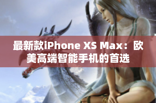 最新款iPhone XS Max：欧美高端智能手机的首选