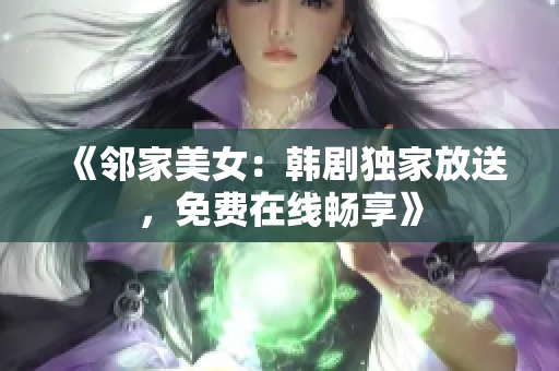 《邻家美女：韩剧独家放送，免费在线畅享》