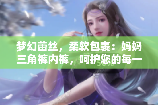 梦幻蕾丝，柔软包裹：妈妈三角裤内裤，呵护您的每一天