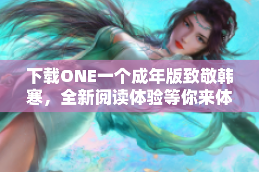 下载ONE一个成年版致敬韩寒，全新阅读体验等你来体验