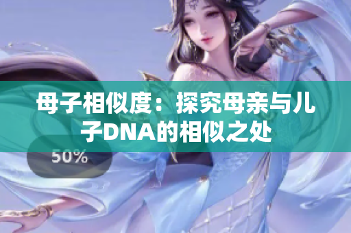 母子相似度：探究母亲与儿子DNA的相似之处