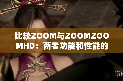 比较ZOOM与ZOOMZOOMHD：两者功能和性能的全面解析