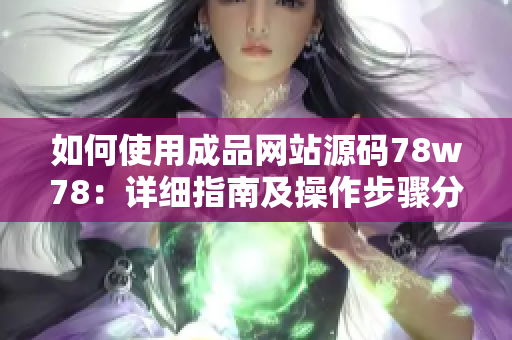 如何使用成品网站源码78w78：详细指南及操作步骤分享