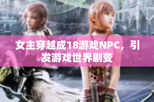 女主穿越成18游戏NPC，引发游戏世界剧变