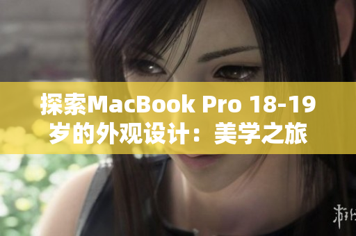 探索MacBook Pro 18-19岁的外观设计：美学之旅