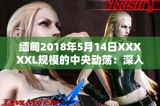 缅甸2018年5月14日XXXXXL规模的中央动荡：深入剖析影响与后果