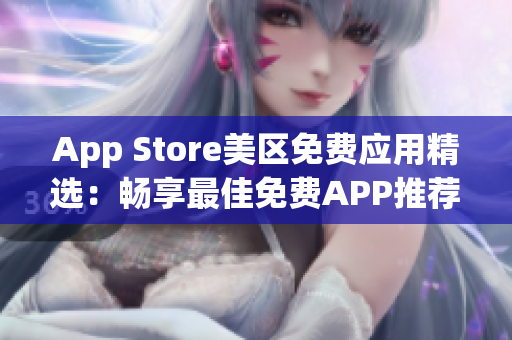 App Store美区免费应用精选：畅享最佳免费APP推荐