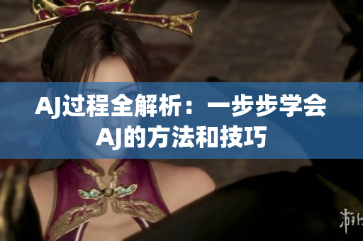 AJ过程全解析：一步步学会AJ的方法和技巧