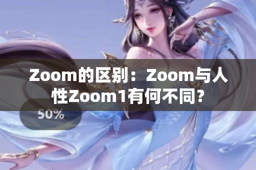 Zoom的区别：Zoom与人性Zoom1有何不同？