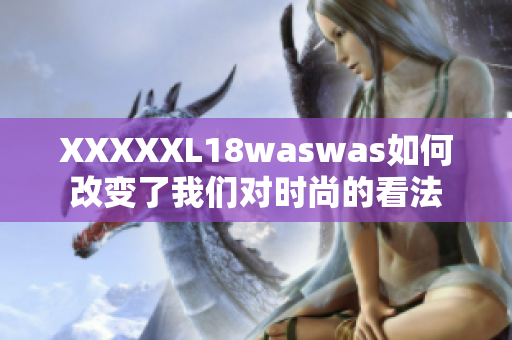 XXXXXL18waswas如何改变了我们对时尚的看法