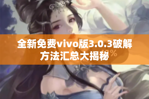 全新免费vivo版3.0.3破解方法汇总大揭秘