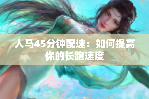 人马45分钟配速：如何提高你的长跑速度