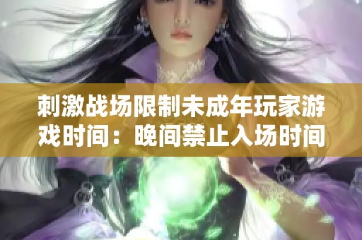 刺激战场限制未成年玩家游戏时间：晚间禁止入场时间点揭晓