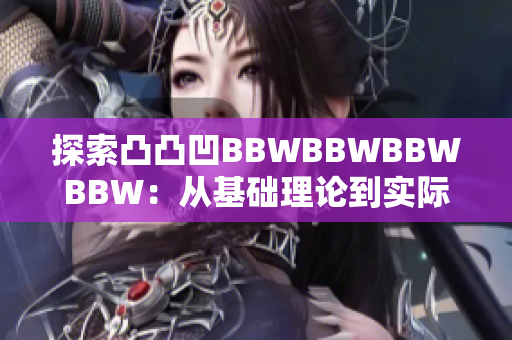 探索凸凸凹BBWBBWBBWBBW：从基础理论到实际应用的全面指南