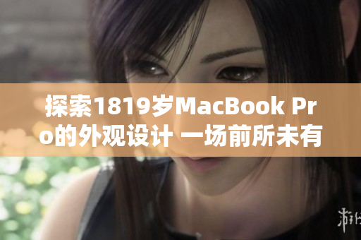 探索1819岁MacBook Pro的外观设计 一场前所未有的创新之旅