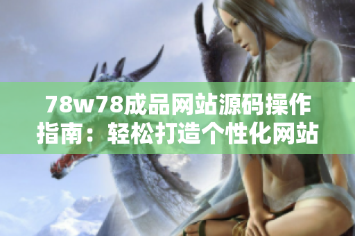 78w78成品网站源码操作指南：轻松打造个性化网站，让你的创意展现无限可能