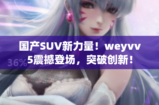 国产SUV新力量！weyvv5震撼登场，突破创新！