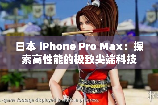 日本 iPhone Pro Max：探索高性能的极致尖端科技