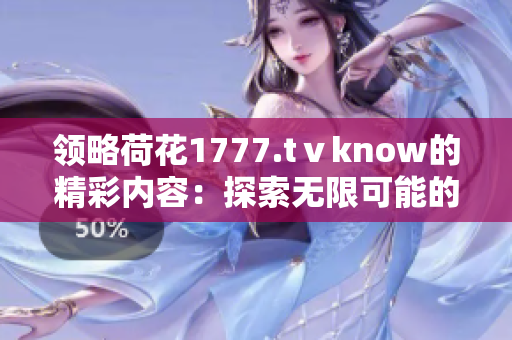 领略荷花1777.tⅴknow的精彩内容：探索无限可能的视野