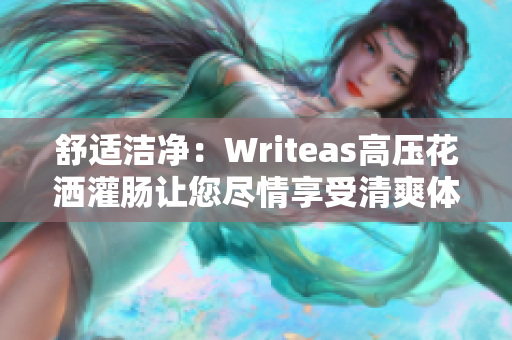 舒适洁净：Writeas高压花洒灌肠让您尽情享受清爽体验