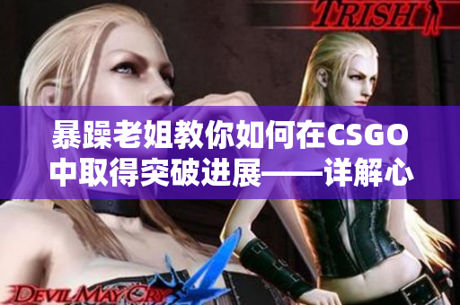 暴躁老姐教你如何在CSGO中取得突破进展——详解心得分享视频