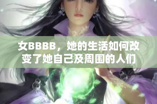 女BBBB，她的生活如何改变了她自己及周围的人们