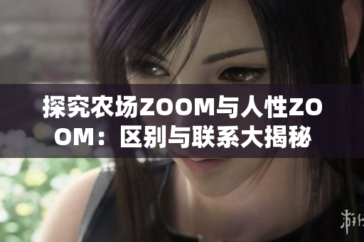 探究农场ZOOM与人性ZOOM：区别与联系大揭秘