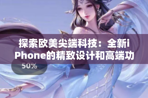 探索欧美尖端科技：全新iPhone的精致设计和高端功能