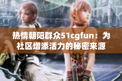 热情朝阳群众51cgfun：为社区增添活力的秘密来源