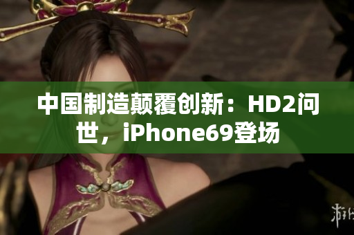 中国制造颠覆创新：HD2问世，iPhone69登场