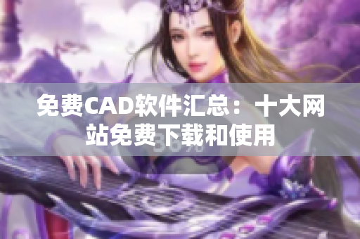 免费CAD软件汇总：十大网站免费下载和使用