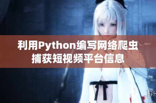 利用Python编写网络爬虫捕获短视频平台信息