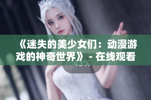 《迷失的美少女们：动漫游戏的神奇世界》 - 在线观看新番动漫！