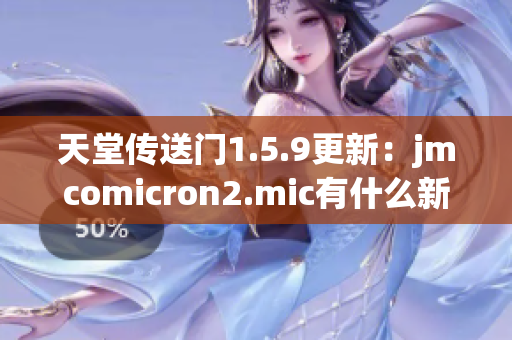 天堂传送门1.5.9更新：jmcomicron2.mic有什么新内容？