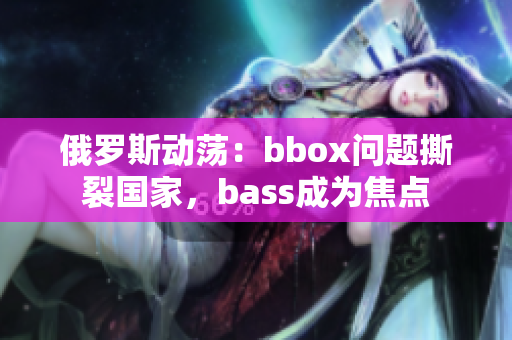 俄罗斯动荡：bbox问题撕裂国家，bass成为焦点