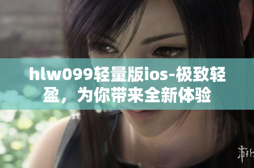 hlw099轻量版ios-极致轻盈，为你带来全新体验