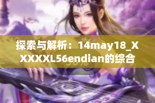 探索与解析：14may18_XXXXXL56endian的综合介绍