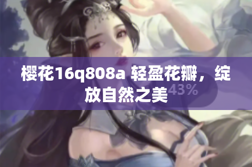 樱花16q808a 轻盈花瓣，绽放自然之美