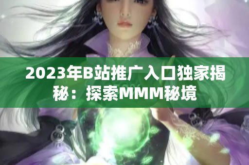 2023年B站推广入口独家揭秘：探索MMM秘境