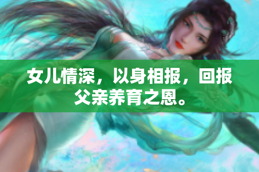 女儿情深，以身相报，回报父亲养育之恩。