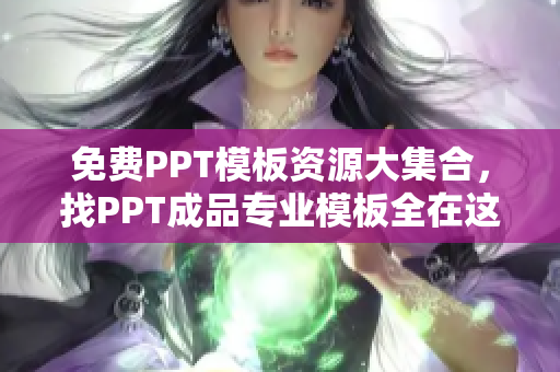 免费PPT模板资源大集合，找PPT成品专业模板全在这里