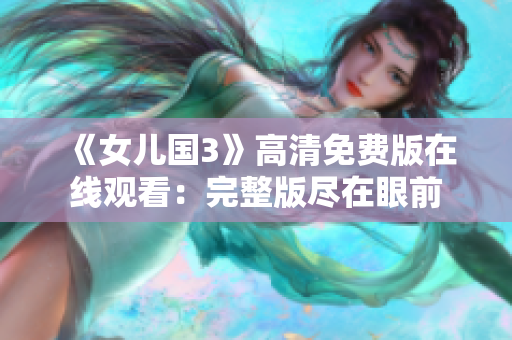 《女儿国3》高清免费版在线观看：完整版尽在眼前