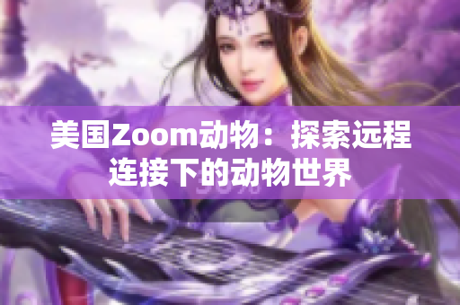 美国Zoom动物：探索远程连接下的动物世界