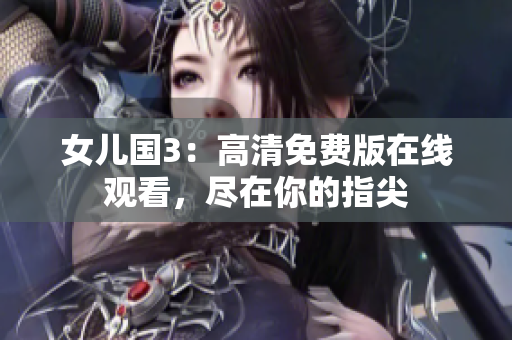 女儿国3：高清免费版在线观看，尽在你的指尖